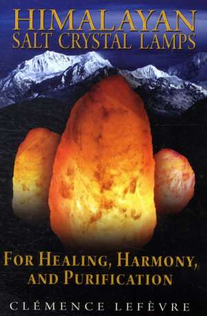 Himalayan Salt Crystal Lamps: For Healing, Harmony, and Purification de Clemence Lefevre