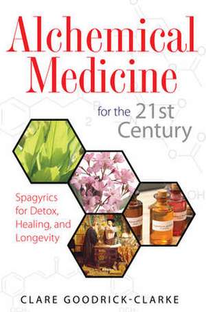 Alchemical Medicine for the 21st Century: Spagyrics for Detox, Healing, and Longevity de Clare Goodrick-Clarke