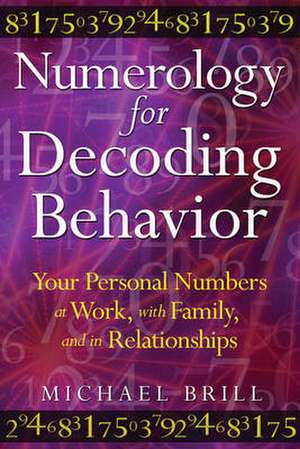 Numerology for Decoding Behavior: Your Personal Numbers at Work, with Family, and in Relationships de Michael Brill