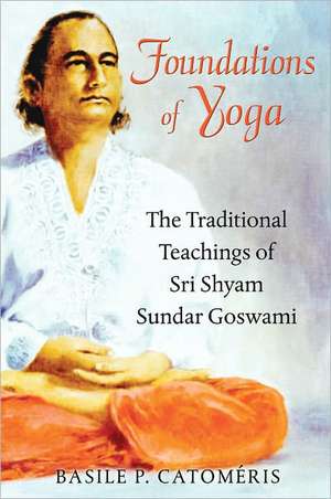 Foundations of Yoga: The Traditional Teachings of Sri Shyam Sundar Goswami de Basile P. Catomeris