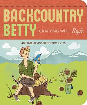 Backcountry Betty: Nature-Inspired Projects de Jennifer Worick