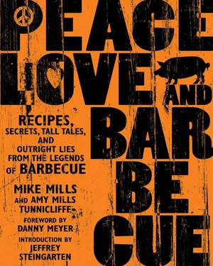 Peace, Love, & Barbecue: Recipes, Secrets, Tall Tales, and Outright Lies from the Legends of Barbecue de Mike Mills