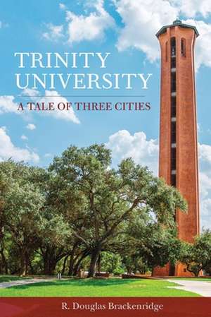 Trinity University: A Tale of Three Cities de R. Douglas Brackenridge