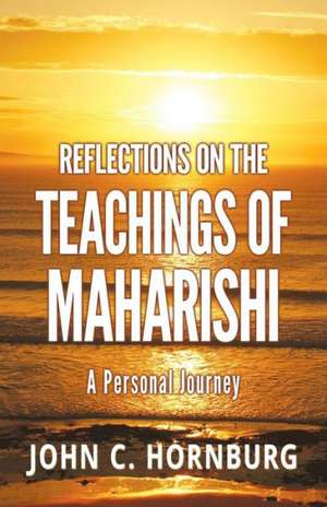 Reflections on the Teachings of Maharishi - A Personal Journey de John C. Hornburg