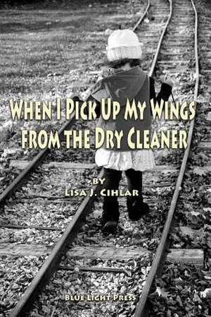 When I Pick Up My Wings from the Dry Cleaner de Lisa J. Cihlar