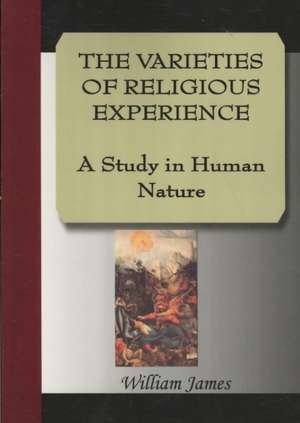 The Varieties of Religious Experience - A Study in Human Nature: Illustrating and Explaining Its Science and Philosophy, Its Legends, Myths and Symbols de William James