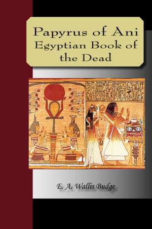 Papyrus of Ani - The Egyptian Book of the Dead de E. A. Wallis Budge