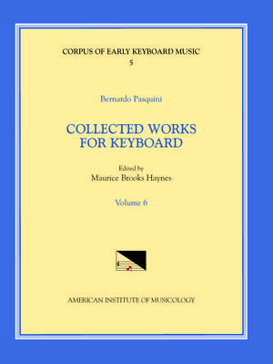 CEKM 5 BERNARDO PASQUINI (1637-1710), Collected Works for Keyboard, edited by Maurice Brooks Haynes. Vol. VI de Maurice Brooks Haynes