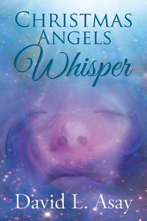 Christmas Angels Whisper: A Christmas Story de David L. Asay