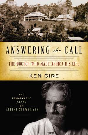 Answering the Call: The Doctor Who Made Africa His Life: The Remarkable Story of Albert Schweitzer de Ken Gire