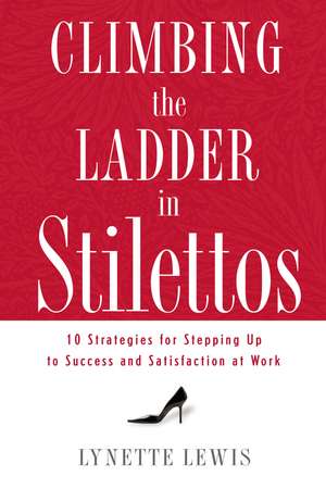 Climbing the Ladder in Stilettos: 10 Strategies for Stepping Up to Success and Satisfaction at Work de Lynette Lewis