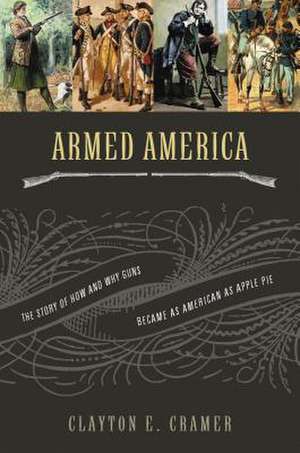 Armed America: The Remarkable Story of How and Why Guns Became as American as Apple Pie de Clayton E. Cramer