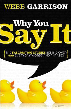 Why You Say It: The Fascinating Stories Behind over 600 Everyday Words and Phrases de Webb Garrison