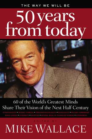 The Way We Will Be 50 Years from Today: 60 Of The World's Greatest Minds Share Their Visions of the Next Half-Century de Mike Wallace