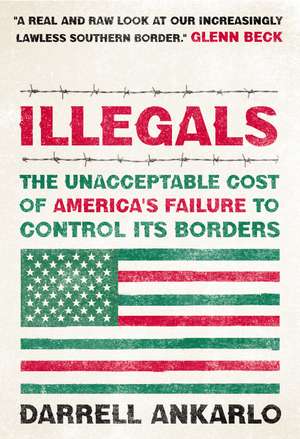 Illegals: The Unacceptable Cost of America's Failure to Control Its Borders de Darrell Ankarlo