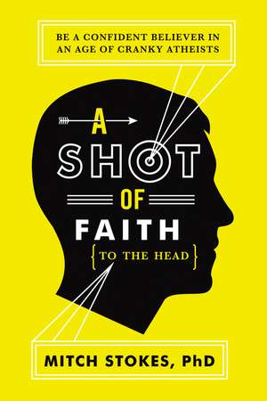 A Shot of Faith (to the Head): Be a Confident Believer in an Age of Cranky Atheists de Mitch Stokes