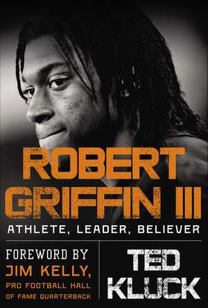 Robert Griffin III: Athlete, Leader, Believer de Ted Kluck