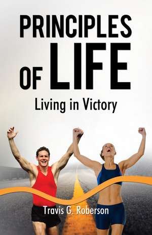 Principles of Life: Living in Victory de Travis G. Roberson