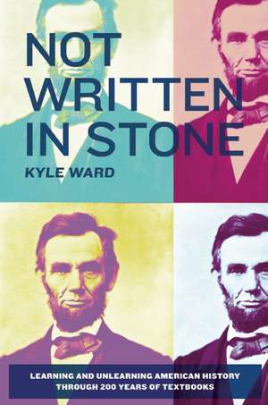 Not Written in Stone: Learning and Unlearning American History Through 200 Years of Textbooks de Kyle Ward