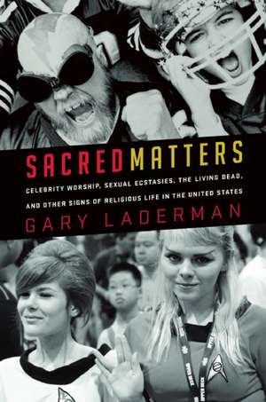 Sacred Matters: Celebrity Worship, Sexual Ecstasies, the Living Dead, and Other Signs of Religious Life in the United States de Gary Laderman