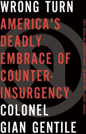 Wrong Turn: America's Deadly Embrace of Counterinsurgency de Colonel Gian Gentile