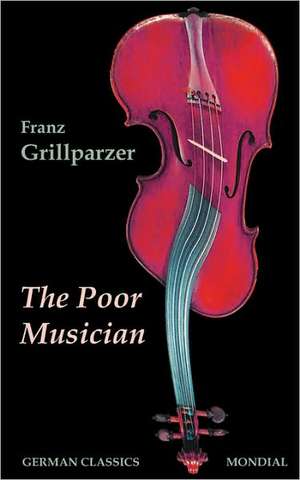 The Poor Musician (German Classics. The Life of Grillparzer) de Franz Grillparzer