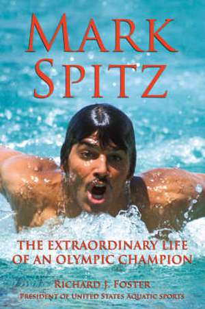 Mark Spitz: The Extraordinary Life of an Olympic Champion de Richard Foster