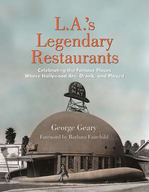 L.a.'s Legendary Restaurants: Celebrating the Famous Places Where Hollywood Ate, Drank, and Played de George Geary