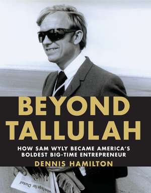 Beyond Tallulah: How Sam Wyly Became America's Boldest Big-Time Entrepreneur de Dennis Hamilton