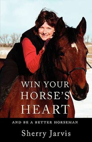 Win Your Horse's Heart: And Be a Better Horseman de Sherry Jarvis