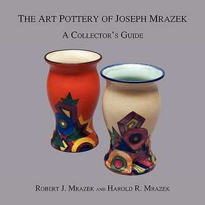 The Art Pottery of Joseph Mrazek de Robert J. Mrazek