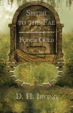 Sister to the Fae: Fool's Gold de D. H. Irving