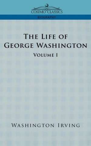 The Life of George Washington - Volume I de Washington Irving