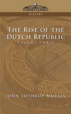 The Rise of the Dutch Republic - Volume 3 de John Lothrop Motley