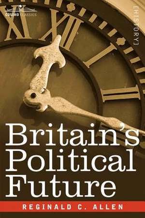 Britain's Political Future: A Plea for Liberty and Leadership de Reginald C. Allen