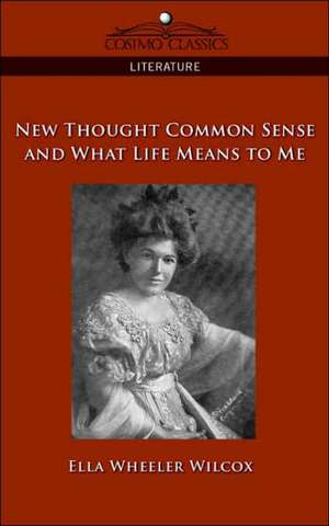 New Thought Common Sense and What Life Means to Me de Ella Wheeler Wilcox