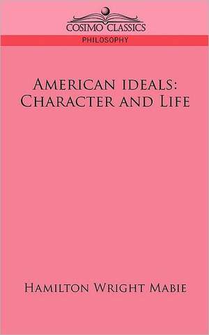 American Ideals: Character and Life de Hamilton Wright Mabie