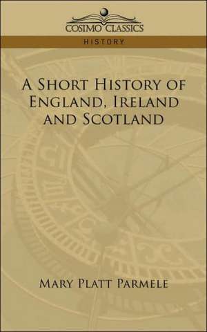 A Short History of England, Ireland and Scotland de Mary Platt Parmele