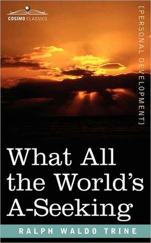 What All the World's A-Seeking: The Vital Law of True Life, True Greatness, Power, and Happiness de Ralph Waldo Trine