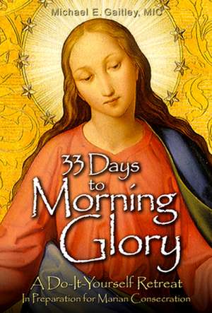 33 Days to Morning Glory: A Do-It- Yourself Retreat in Preparation for Marian Consecration de Fr Michael Gaitley