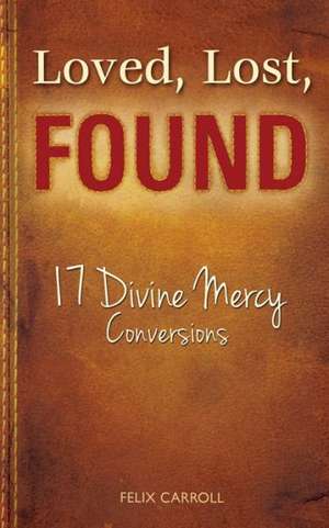 Loved, Lost, Found: 17 Divine Mercy Conversions de Felix Carroll