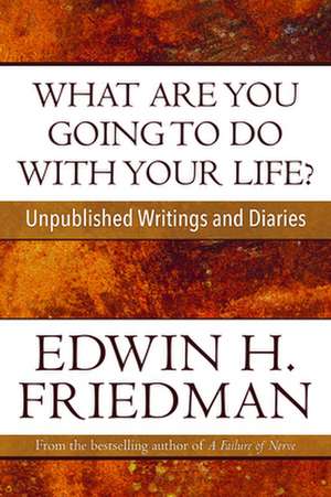 What Are You Going to Do with Your Life?: Unpublished Writings and Diaries de Edwin H. Friedman