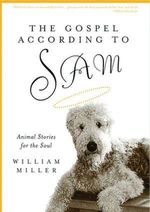 The Gospel According to Sam: Animal Stories for the Soul de William Miller