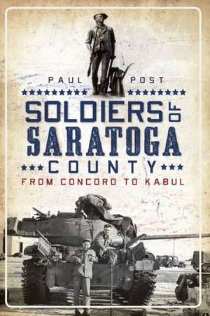 Soldiers of Saratoga County: From Concord to Kabul de Paul Post