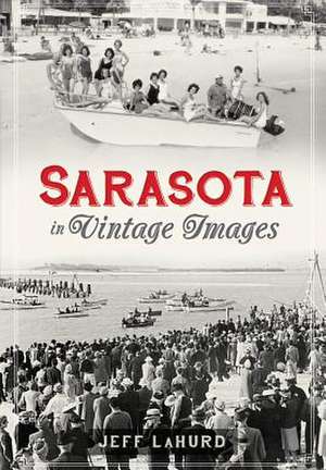 Sarasota: A Sentimental Journey in Vintage Images de Jeff LaHurd