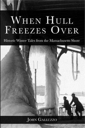 When Hull Freezes Over: Historic Winter Tales from the Massachusetts Shore de John Galluzzo