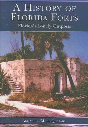 A History of Florida Forts: Florida's Lonely Outposts de Jr. de Quesada, Alejandro M.