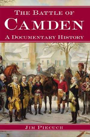 The Battle of Camden: A Documentary History de Jim Piecuch