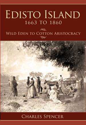 Edisto Island 1663 to 1860: Wild Eden to Cotton Aristocracy de Charles Spencer