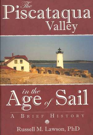 The Piscataqua Valley in the Age of Sail: A Brief History de Russell M. Lawson